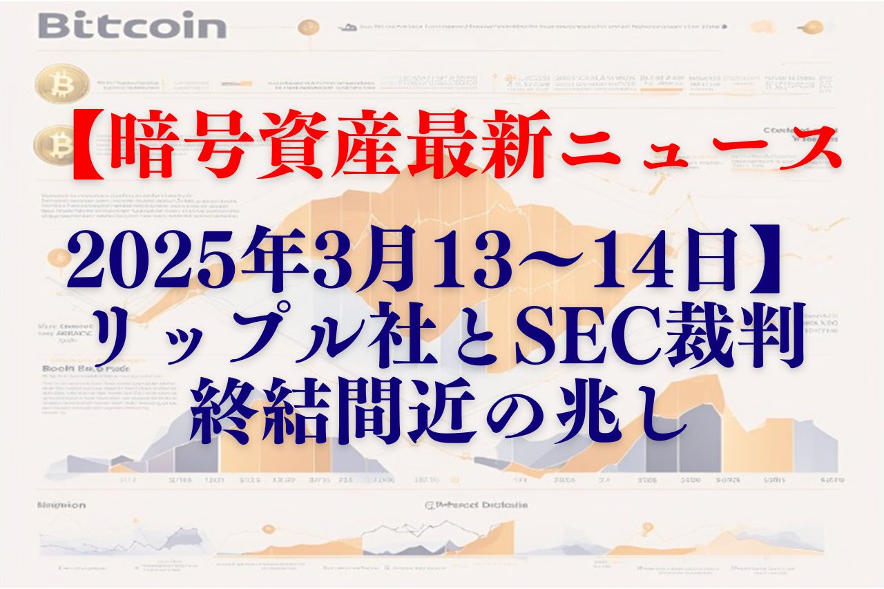 【暗号資産最新ニュース2025年3月13～14日】リップル社とSEC裁判、終結間近の兆し