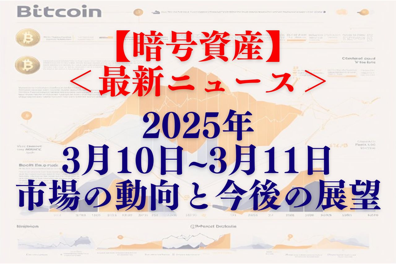 【速報】暗号資産最新ニュース2025年3月10日~3月11日│市場の動向と今後の展望