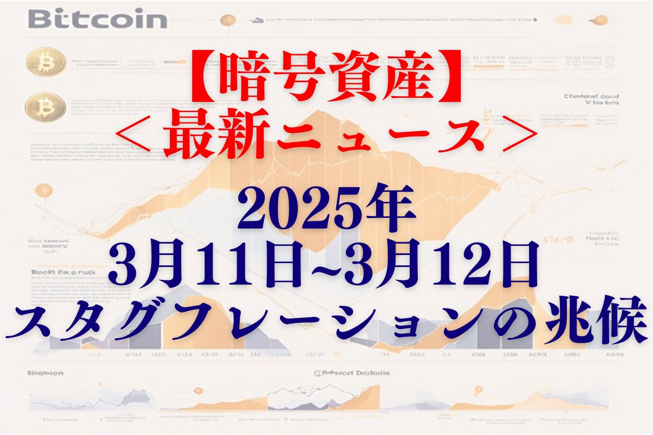 暗号資産最新ニュース2025年3月11日~3月12日│スタグフレーションの兆候